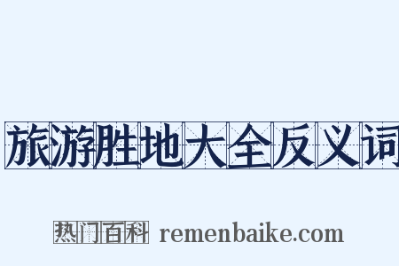 旅游胜地大全反义词是什么意思的图片